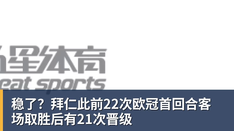 稳了？拜仁此前22次欧冠首回合客场取胜后有21次晋级